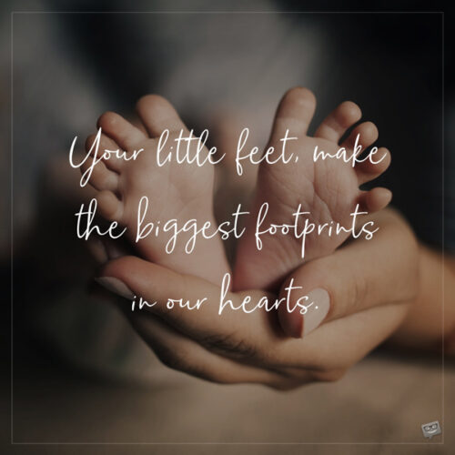 Your little feet make the biggest footprints in our hearts.