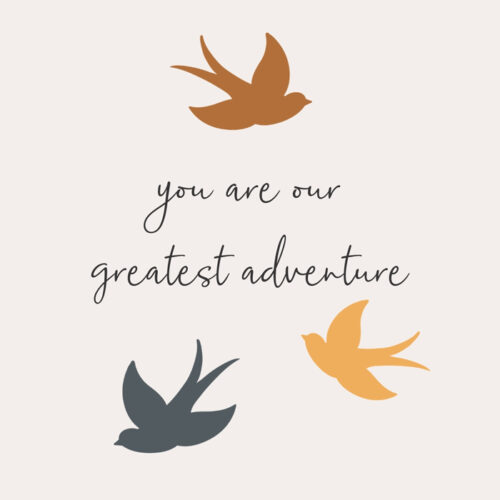 You are our greatest adventure.