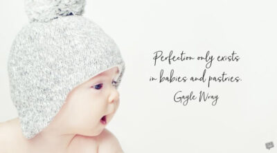 Perfection only exists in babies and pastries. Gayle Wray