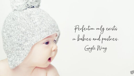 Perfection only exists in babies and pastries. Gayle Wray