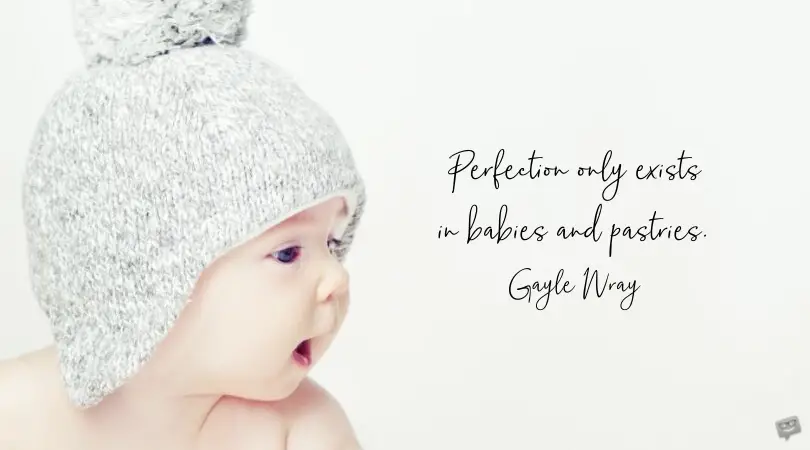 Perfection only exists in babies and pastries. Gayle Wray