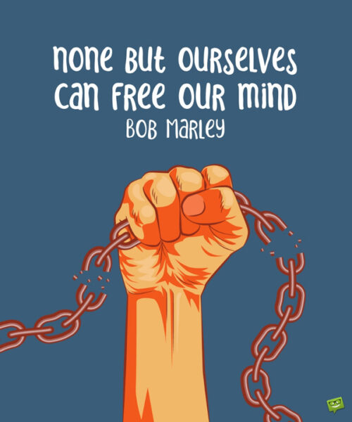 Non but ourselves can free our mind. Bob Marley