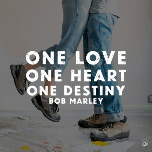 One love, one heart, one destiny. Bob Marley