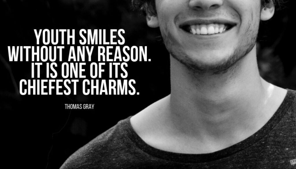 Youth smiles without any reason. It is one of its chiefest charms. Thomas Gray