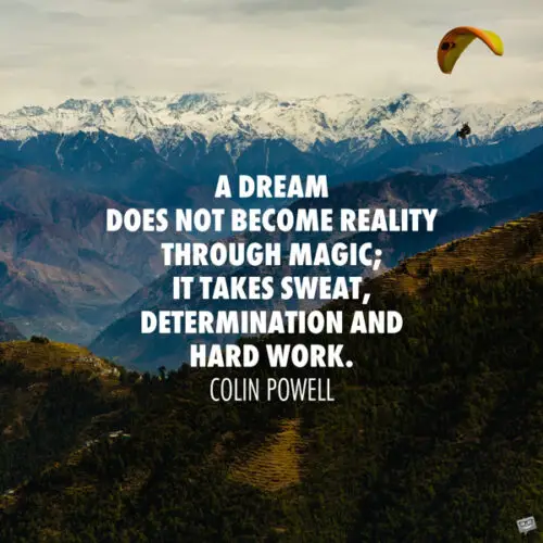 A dream does not become reality through magic; it takes sweat, determination and hard work. Colin Powell