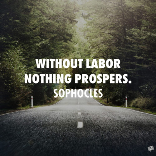 Without labor nothing prospers. Sophocles