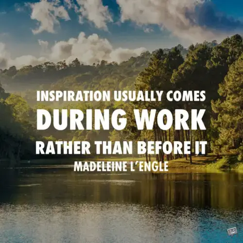 Вдохновение обычно приходит во время работы, а не перед ней.  Мадлен Л′′Энгль