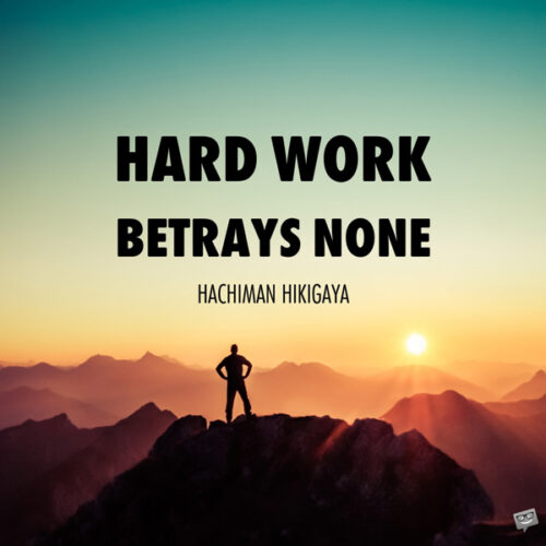 Hard work betrays none. Hachiman Hikigaya