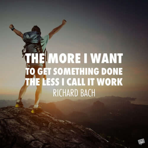Чем больше я хочу что-то сделать, тем меньше я называю это работой.  Ричард Бах