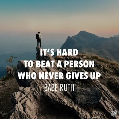 It's Hard to beat a person who never gives up. Babe Ruth