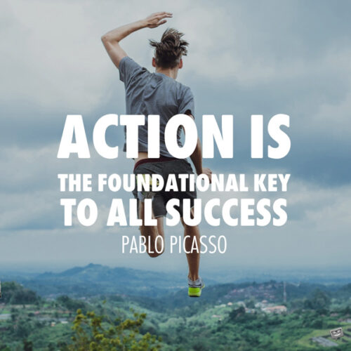 Action is the foundational key to all success. Pablo Picasso