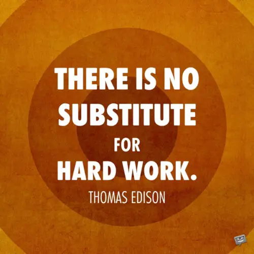 There is no substitute for hard work. Thomas Edison
