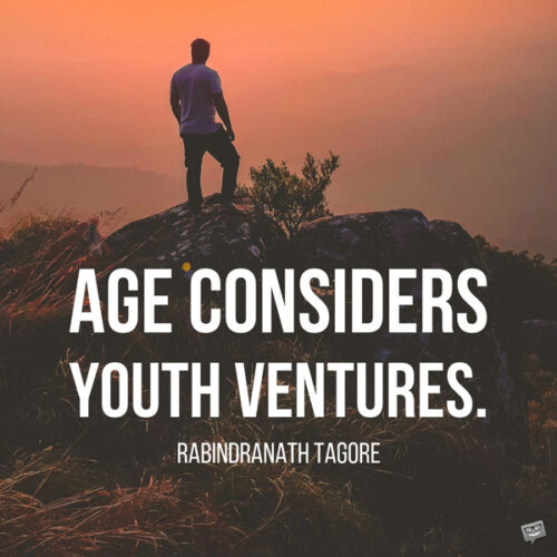 Age considers; youth ventures. Rabindranath Tagore