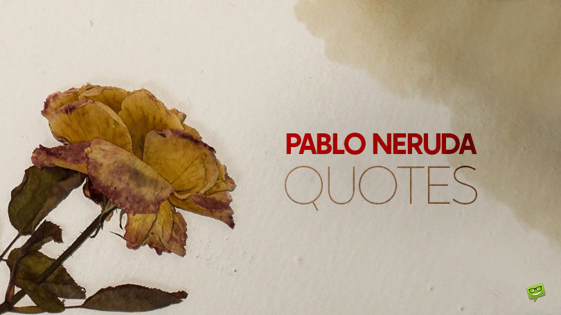 80 Pablo Neruda Quotes to Explore Love, Poetry and Life Itself