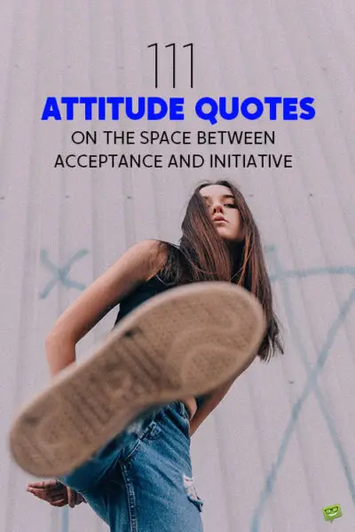 111 Attitude Quotes on the Space Between Acceptance and Initiative