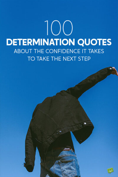 100 Determination Quotes About the Confidence It Takes to Take the Next Step