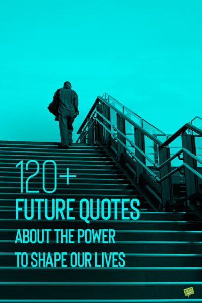 120 Future Quotes About the Power to Shape Our Lives
