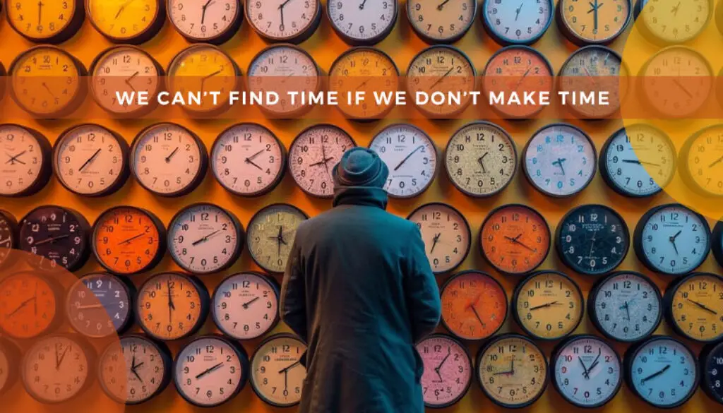 We Can’t Find Time If We Don’t Make Time