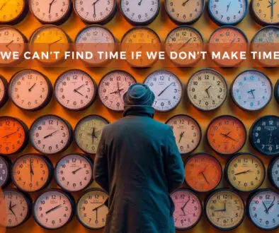 We Can’t Find Time If We Don’t Make Time